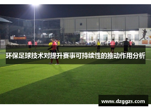 环保足球技术对提升赛事可持续性的推动作用分析
